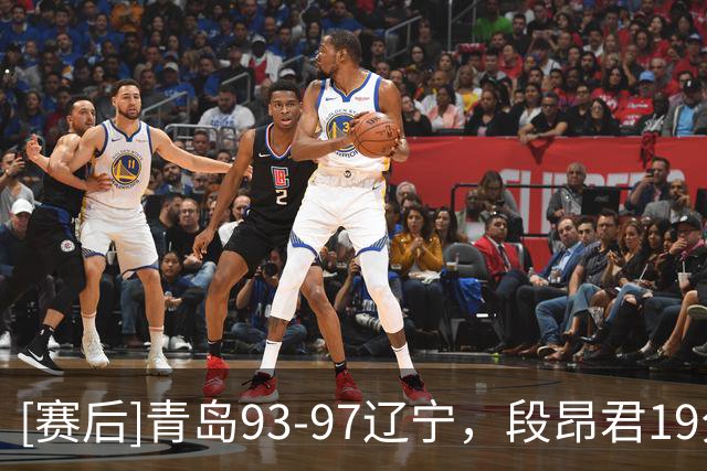 [赛后]青岛93-97辽宁，段昂君19分4断2冒，库珀27分4板7助